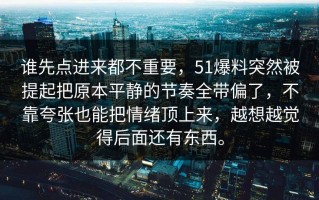 谁先点进来都不重要，51爆料突然被提起把原本平静的节奏全带偏了，不靠夸张也能把情绪顶上来，越想越觉得后面还有东西。