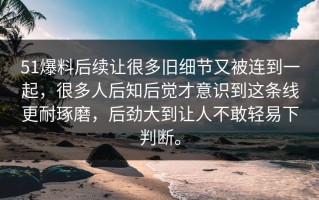 51爆料后续让很多旧细节又被连到一起，很多人后知后觉才意识到这条线更耐琢磨，后劲大到让人不敢轻易下判断。