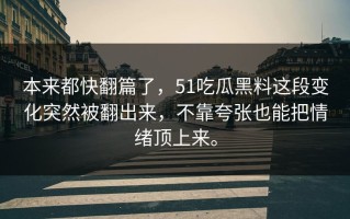 本来都快翻篇了，51吃瓜黑料这段变化突然被翻出来，不靠夸张也能把情绪顶上来。