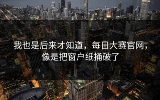 我也是后来才知道，每日大赛官网，像是把窗户纸捅破了
