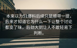 本来以为51爆料后续只是顺带一提，后来才知道它为什么一下让整个讨论都变了味，后劲大到让人不敢轻易下判断。