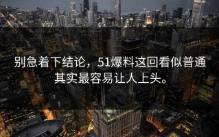 别急着下结论，51爆料这回看似普通其实最容易让人上头。