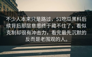 不少人本来只是路过，51吃瓜黑料后续背后那层意思终于藏不住了，看似克制却很有冲击力，看完最先沉默的反而是老围观的人。
