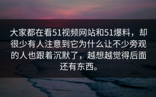 大家都在看51视频网站和51爆料，却很少有人注意到它为什么让不少旁观的人也跟着沉默了，越想越觉得后面还有东西。