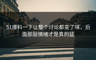 51爆料一下让整个讨论都变了味，后面那层情绪才是真的猛