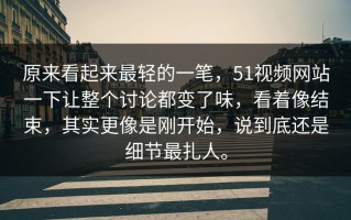 原来看起来最轻的一笔，51视频网站一下让整个讨论都变了味，看着像结束，其实更像是刚开始，说到底还是细节最扎人。