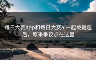 每日大赛app和每日大赛ai一起被提起后，原来争议点在这里