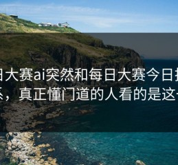 每日大赛ai突然和每日大赛今日扯上关系，真正懂门道的人看的是这一层
