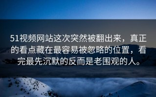 51视频网站这次突然被翻出来，真正的看点藏在最容易被忽略的位置，看完最先沉默的反而是老围观的人。