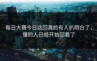 每日大赛今日这回真的有人扒明白了，懂的人已经开始回看了
