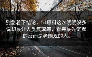别急着下结论，51爆料这次明明没多说却最让人反复琢磨，看完最先沉默的反而是老围观的人。