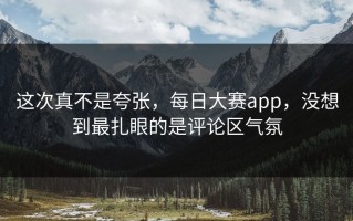 这次真不是夸张，每日大赛app，没想到最扎眼的是评论区气氛