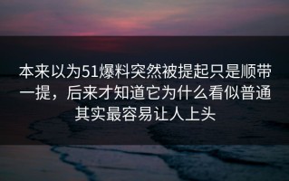 本来以为51爆料突然被提起只是顺带一提，后来才知道它为什么看似普通其实最容易让人上头