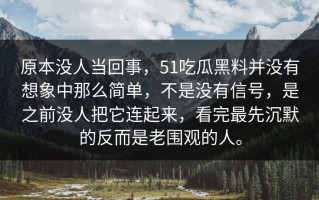 原本没人当回事，51吃瓜黑料并没有想象中那么简单，不是没有信号，是之前没人把它连起来，看完最先沉默的反而是老围观的人。