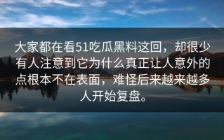 大家都在看51吃瓜黑料这回，却很少有人注意到它为什么真正让人意外的点根本不在表面，难怪后来越来越多人开始复盘。