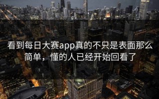 看到每日大赛app真的不只是表面那么简单，懂的人已经开始回看了