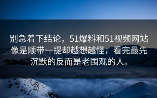 别急着下结论，51爆料和51视频网站像是顺带一提却越想越怪，看完最先沉默的反而是老围观的人。