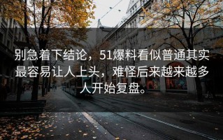 别急着下结论，51爆料看似普通其实最容易让人上头，难怪后来越来越多人开始复盘。