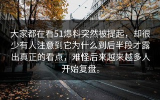 大家都在看51爆料突然被提起，却很少有人注意到它为什么到后半段才露出真正的看点，难怪后来越来越多人开始复盘。