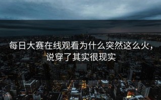 每日大赛在线观看为什么突然这么火，说穿了其实很现实