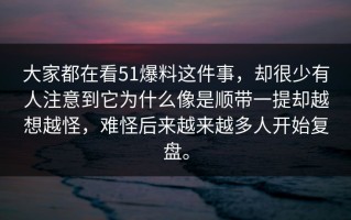 大家都在看51爆料这件事，却很少有人注意到它为什么像是顺带一提却越想越怪，难怪后来越来越多人开始复盘。