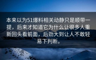 本来以为51爆料相关动静只是顺带一提，后来才知道它为什么让很多人重新回头看前面，后劲大到让人不敢轻易下判断。
