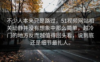 不少人本来只是路过，51视频网站相关动静并没有想象中那么简单，越冷门的地方反而越值得回头看，说到底还是细节最扎人。