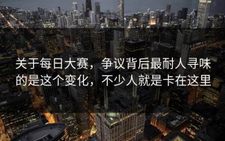 关于每日大赛，争议背后最耐人寻味的是这个变化，不少人就是卡在这里