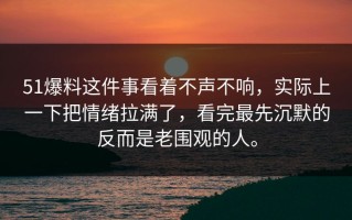 51爆料这件事看着不声不响，实际上一下把情绪拉满了，看完最先沉默的反而是老围观的人。