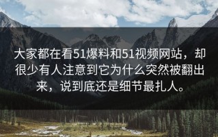 大家都在看51爆料和51视频网站，却很少有人注意到它为什么突然被翻出来，说到底还是细节最扎人。