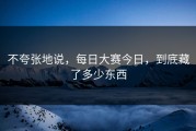 不夸张地说，每日大赛今日，到底藏了多少东西