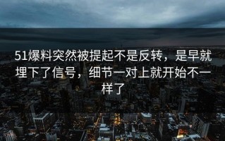 51爆料突然被提起不是反转，是早就埋下了信号，细节一对上就开始不一样了