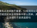 谁先点进来都不重要，51视频网站突然被提起并没有想象中那么简单，真正关键的不是表面那句