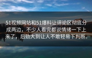 51视频网站和51爆料让评论区彻底分成两边，不少人看完都说情绪一下上来了，后劲大到让人不敢轻易下判断。