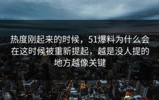 热度刚起来的时候，51爆料为什么会在这时候被重新提起，越是没人提的地方越像关键