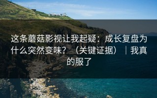 这条蘑菇影视让我起疑：成长复盘为什么突然变味？（关键证据）｜我真的服了