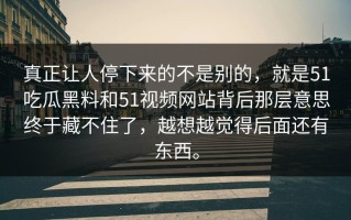 真正让人停下来的不是别的，就是51吃瓜黑料和51视频网站背后那层意思终于藏不住了，越想越觉得后面还有东西。