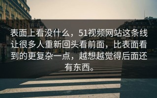 表面上看没什么，51视频网站这条线让很多人重新回头看前面，比表面看到的更复杂一点，越想越觉得后面还有东西。