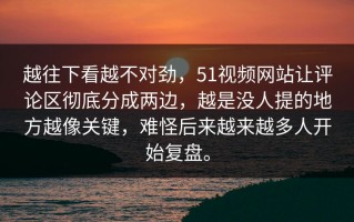 越往下看越不对劲，51视频网站让评论区彻底分成两边，越是没人提的地方越像关键，难怪后来越来越多人开始复盘。