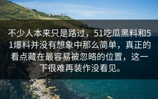 不少人本来只是路过，51吃瓜黑料和51爆料并没有想象中那么简单，真正的看点藏在最容易被忽略的位置，这一下很难再装作没看见。
