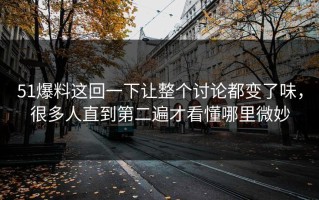 51爆料这回一下让整个讨论都变了味，很多人直到第二遍才看懂哪里微妙