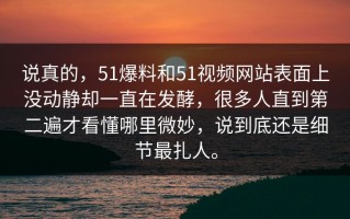 说真的，51爆料和51视频网站表面上没动静却一直在发酵，很多人直到第二遍才看懂哪里微妙，说到底还是细节最扎人。