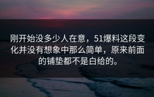 刚开始没多少人在意，51爆料这段变化并没有想象中那么简单，原来前面的铺垫都不是白给的。