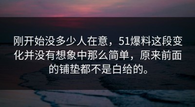 刚开始没多少人在意，51爆料这段变化并没有想象中那么简单，原来前面的铺垫都不是白给的。