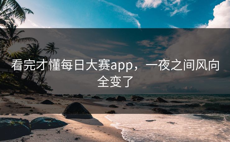 看完才懂每日大赛app，一夜之间风向全变了-第1张图片-51视频官网 - 免费吃瓜黑料区
