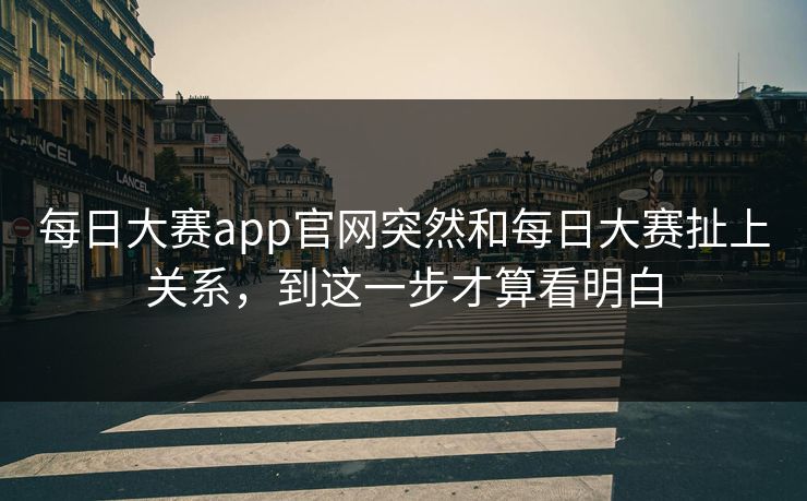 每日大赛app官网突然和每日大赛扯上关系，到这一步才算看明白-第1张图片-51视频官网 - 免费吃瓜黑料区