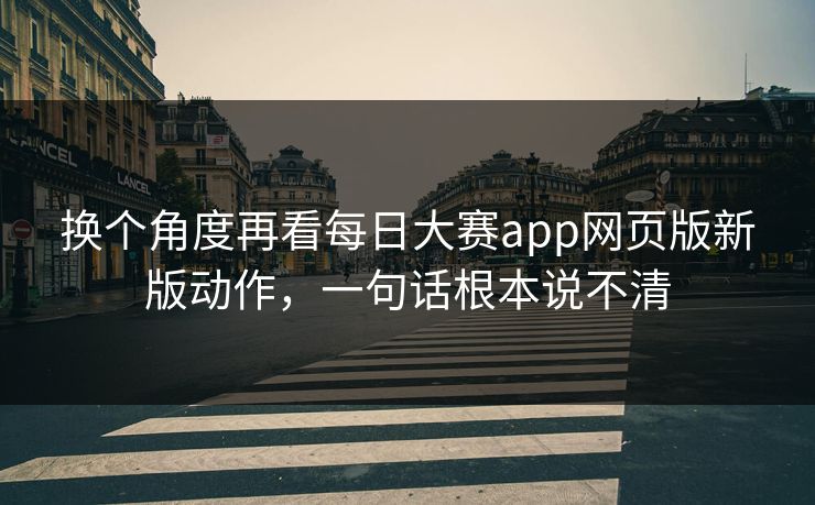 换个角度再看每日大赛app网页版新版动作，一句话根本说不清-第1张图片-51视频官网 - 免费吃瓜黑料区