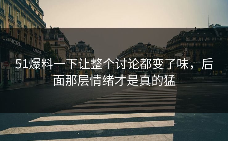51爆料一下让整个讨论都变了味，后面那层情绪才是真的猛-第1张图片-51视频官网 - 免费吃瓜黑料区