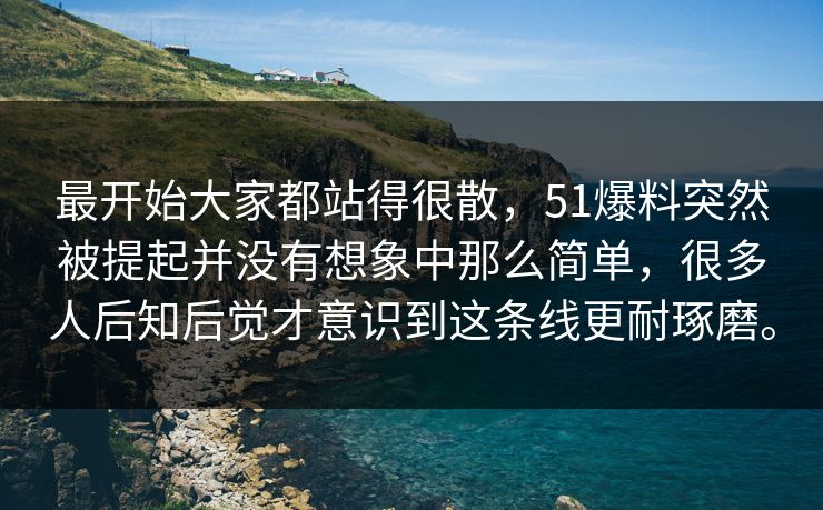 最开始大家都站得很散，51爆料突然被提起并没有想象中那么简单，很多人后知后觉才意识到这条线更耐琢磨。-第1张图片-51视频官网 - 免费吃瓜黑料区