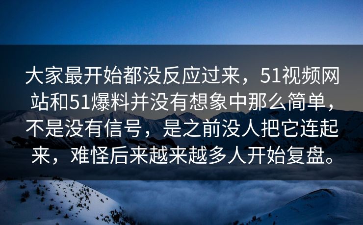 大家最开始都没反应过来，51视频网站和51爆料并没有想象中那么简单，不是没有信号，是之前没人把它连起来，难怪后来越来越多人开始复盘。-第1张图片-51视频官网 - 免费吃瓜黑料区